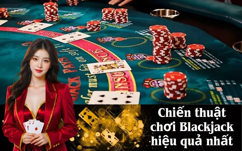 Chiến thuật chơi Blackjack hiệu quả nhất