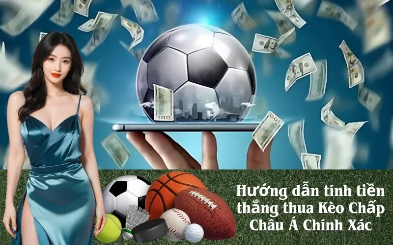 Hướng dẫn tính tiền thắng thua Kèo Chấp Châu Á Chính Xác
