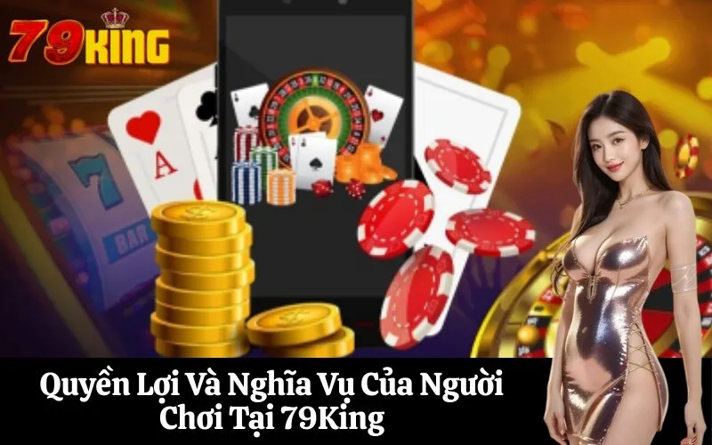 Quyền Lợi Và Nghĩa Vụ Của Người Chơi Tại 79King